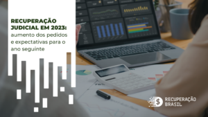 RECUPERAÇÃO JUDICIAL EM 2023: AUMENTO DOS PEDIDOS E EXPECTATIVAS PARA ANO SEGUINTE